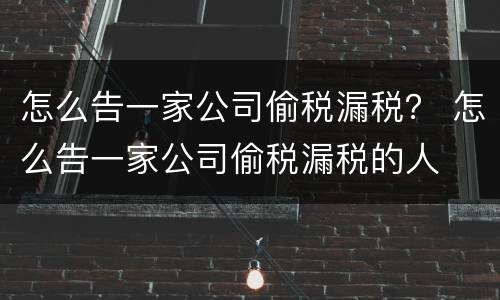 怎么告一家公司偷税漏税？ 怎么告一家公司偷税漏税的人