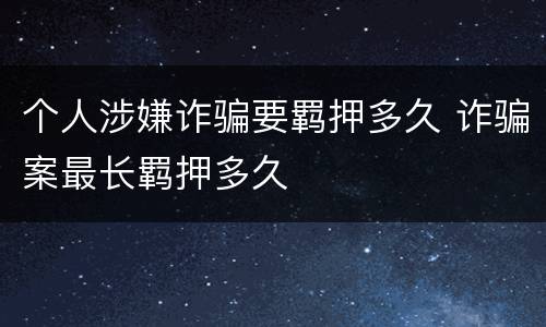 个人涉嫌诈骗要羁押多久 诈骗案最长羁押多久