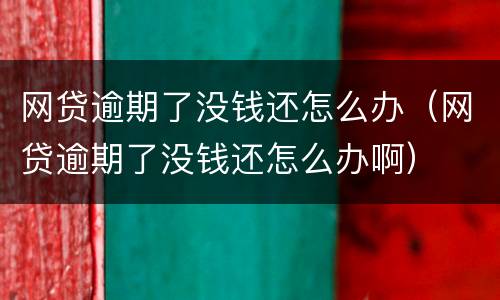 网贷逾期了没钱还怎么办（网贷逾期了没钱还怎么办啊）