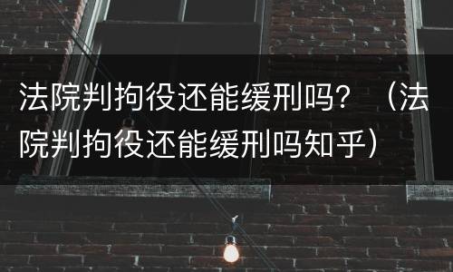 法院判拘役还能缓刑吗？（法院判拘役还能缓刑吗知乎）