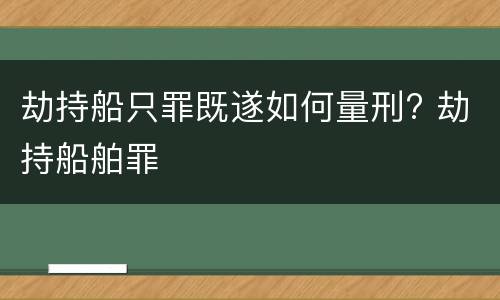 劫持船只罪既遂如何量刑? 劫持船舶罪