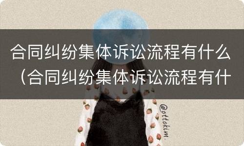 合同纠纷集体诉讼流程有什么（合同纠纷集体诉讼流程有什么规定）