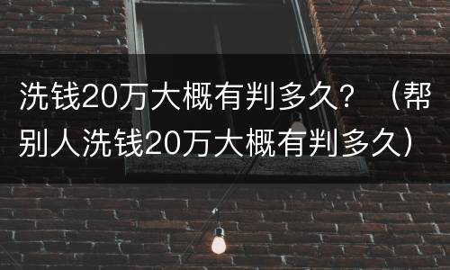 洗钱20万大概有判多久？（帮别人洗钱20万大概有判多久）