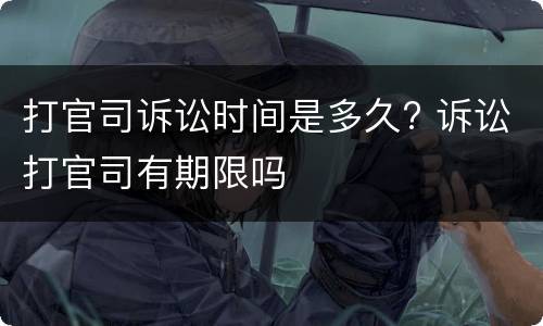 打官司诉讼时间是多久? 诉讼打官司有期限吗