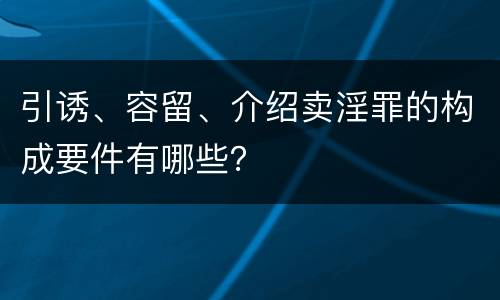 引诱、容留、介绍卖淫罪的构成要件有哪些？
