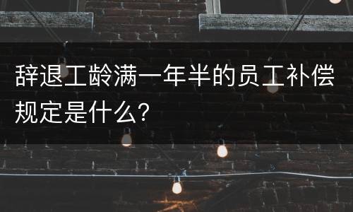 辞退工龄满一年半的员工补偿规定是什么？