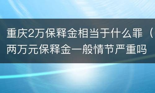 重庆2万保释金相当于什么罪（两万元保释金一般情节严重吗）
