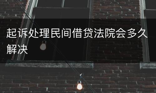 起诉处理民间借贷法院会多久解决