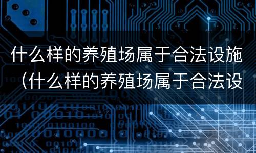 什么样的养殖场属于合法设施（什么样的养殖场属于合法设施呢）
