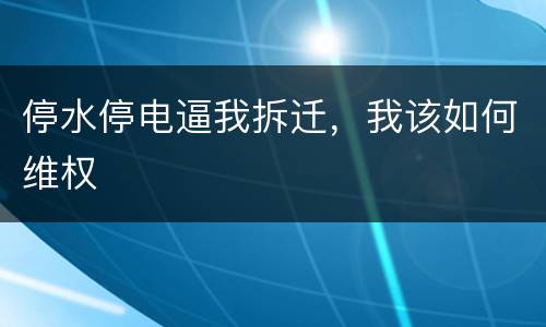 停水停电逼我拆迁，我该如何维权