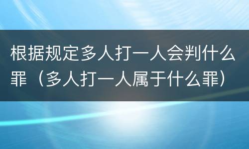 根据规定多人打一人会判什么罪（多人打一人属于什么罪）