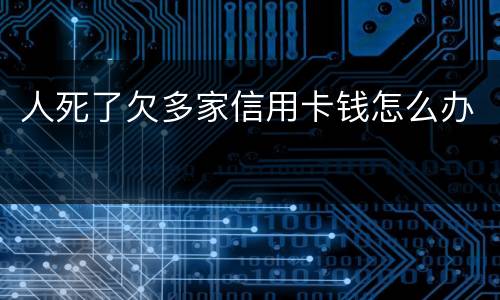 人死了欠多家信用卡钱怎么办