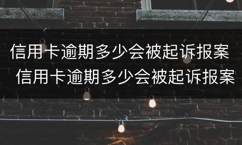 信用卡逾期多少会被起诉报案 信用卡逾期多少会被起诉报案成功
