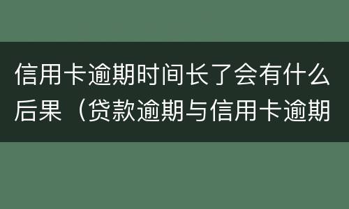 信用卡逾期时间长了会有什么后果（贷款逾期与信用卡逾期的后果是什么）