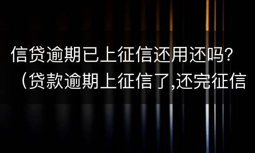 信贷逾期已上征信还用还吗？（贷款逾期上征信了,还完征信会恢复吗）