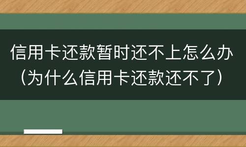 信用卡还款暂时还不上怎么办（为什么信用卡还款还不了）