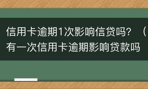 信用卡逾期1次影响信贷吗？（有一次信用卡逾期影响贷款吗）