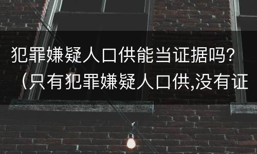 犯罪嫌疑人口供能当证据吗？（只有犯罪嫌疑人口供,没有证据）