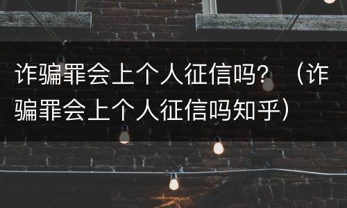 诈骗罪会上个人征信吗？（诈骗罪会上个人征信吗知乎）