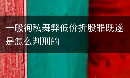 一般徇私舞弊低价折股罪既遂是怎么判刑的
