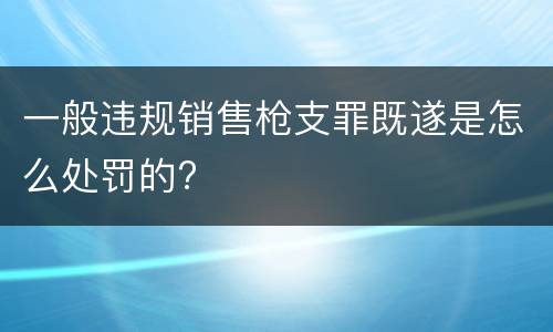 一般违规销售枪支罪既遂是怎么处罚的?