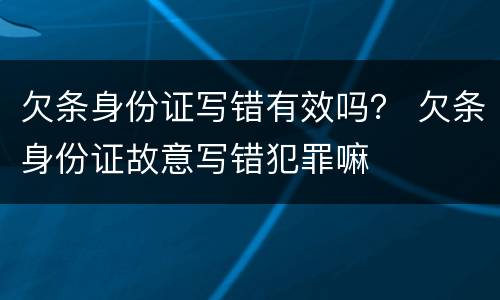 欠条身份证写错有效吗？ 欠条身份证故意写错犯罪嘛