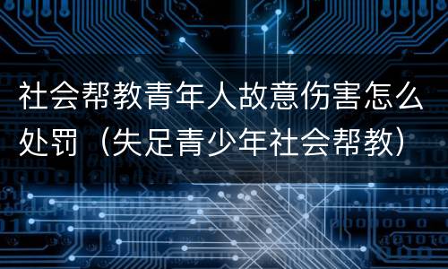 社会帮教青年人故意伤害怎么处罚（失足青少年社会帮教）
