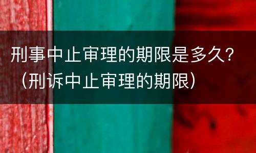刑事中止审理的期限是多久？（刑诉中止审理的期限）
