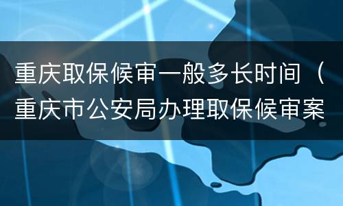 重庆取保候审一般多长时间（重庆市公安局办理取保候审案件暂行规定）