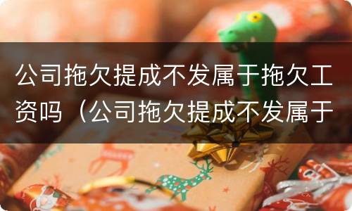 公司拖欠提成不发属于拖欠工资吗（公司拖欠提成不发属于拖欠工资吗合法吗）