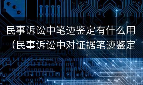 民事诉讼中笔迹鉴定有什么用（民事诉讼中对证据笔迹鉴定规定）