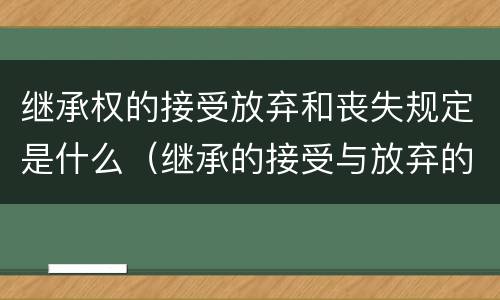 继承权的接受放弃和丧失规定是什么（继承的接受与放弃的方式包括）