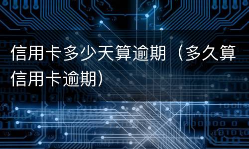 信用卡多少天算逾期（多久算信用卡逾期）