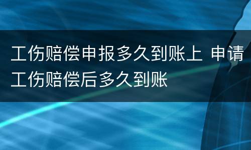 工伤赔偿申报多久到账上 申请工伤赔偿后多久到账