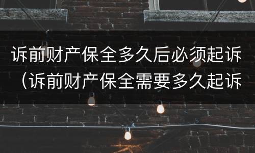 诉前财产保全多久后必须起诉（诉前财产保全需要多久起诉）
