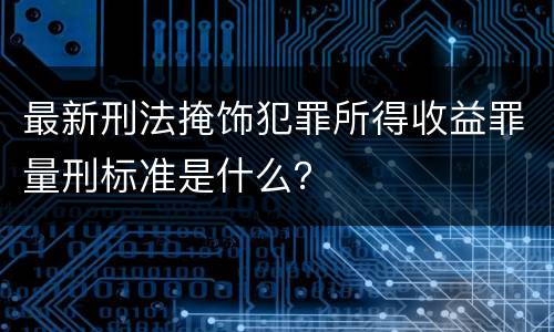 最新刑法掩饰犯罪所得收益罪量刑标准是什么？