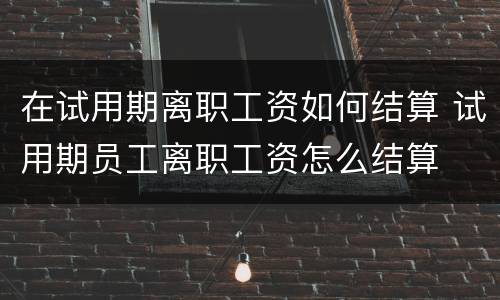 在试用期离职工资如何结算 试用期员工离职工资怎么结算