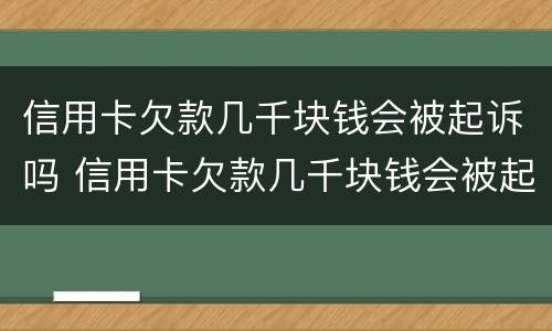 信用卡欠款几千块钱会被起诉吗 信用卡欠款几千块钱会被起诉吗