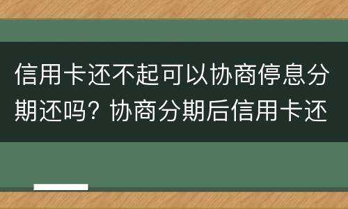 信用卡还不起可以协商停息分期还吗? 协商分期后信用卡还能用吗