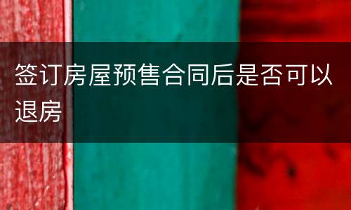 签订房屋预售合同后是否可以退房