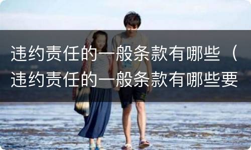 违约责任的一般条款有哪些（违约责任的一般条款有哪些要求）