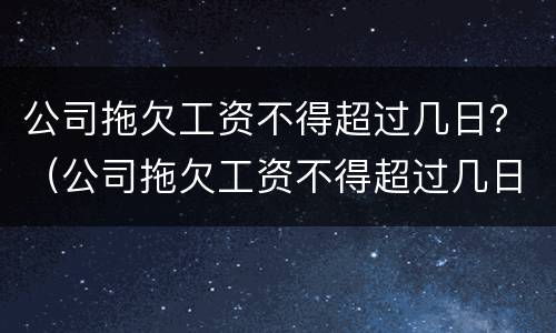公司拖欠工资不得超过几日？（公司拖欠工资不得超过几日上班）