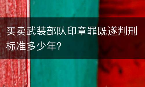 买卖武装部队印章罪既遂判刑标准多少年？