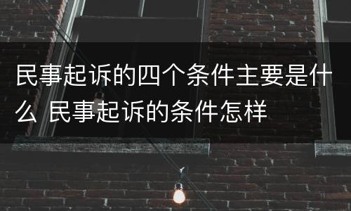 民事起诉的四个条件主要是什么 民事起诉的条件怎样