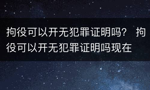 拘役可以开无犯罪证明吗？ 拘役可以开无犯罪证明吗现在