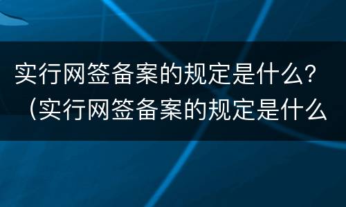 实行网签备案的规定是什么？（实行网签备案的规定是什么时候）