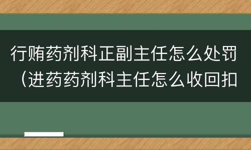 行贿药剂科正副主任怎么处罚（进药药剂科主任怎么收回扣）