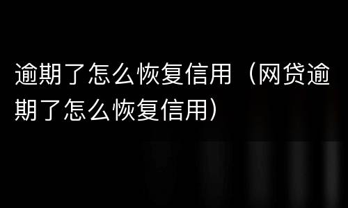逾期了怎么恢复信用（网贷逾期了怎么恢复信用）