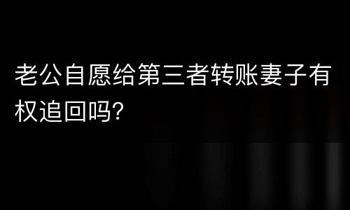 老公自愿给第三者转账妻子有权追回吗？