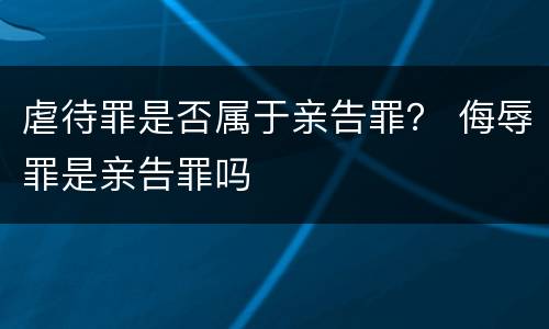 虐待罪是否属于亲告罪？ 侮辱罪是亲告罪吗